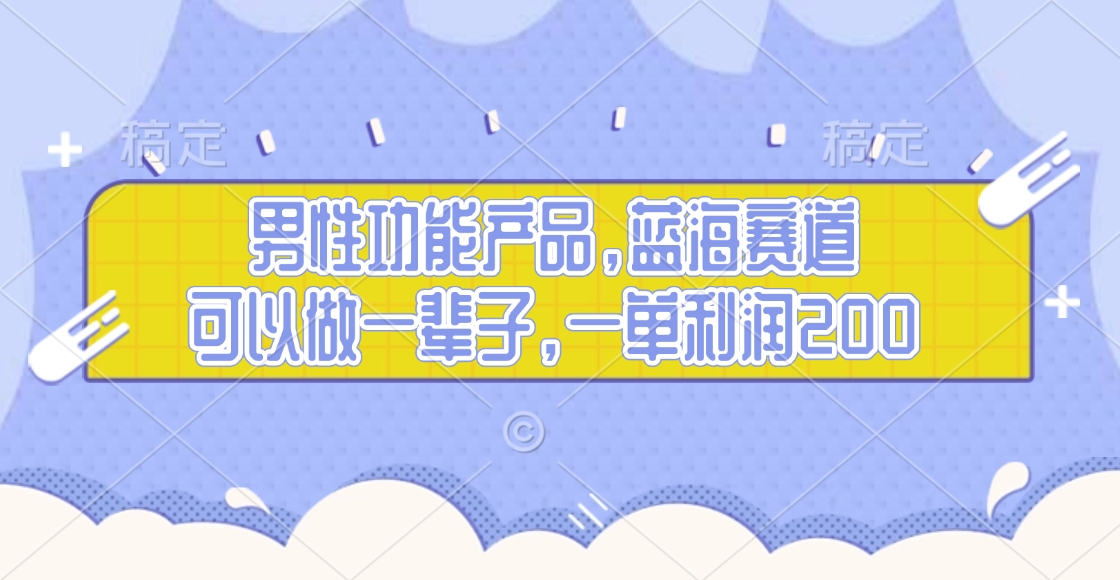 男性功能产品，蓝海赛道，可以做一辈子，一单利润200-创客一号
