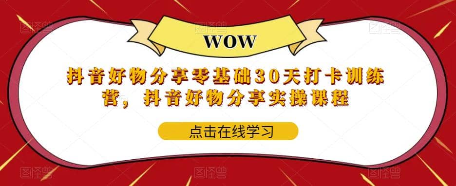 抖音好物分享0基础30天-打卡特训营，抖音好物分享实操课程-创客一号