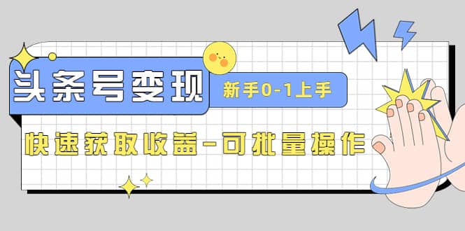 2023头条号实操变现课：新手0-1轻松上手，快速获取收益-可批量操作-创客一号