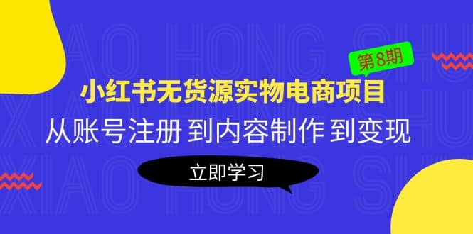 《小红书无货源实物电商项目》第8期：从账号注册 到内容制作 到变现-创客一号
