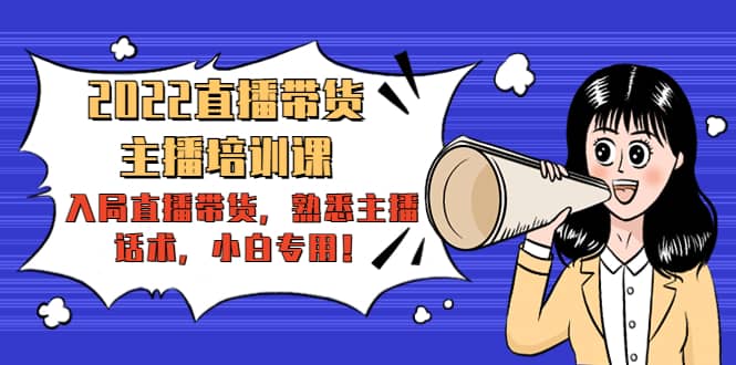 2022直播带货-主播培训课：入局直播带货，熟悉主播话术，小白专用-创客一号