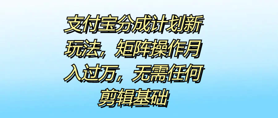 支付宝分成计划新玩法，矩阵操作月入过万，无需任何剪辑基础-创客一号