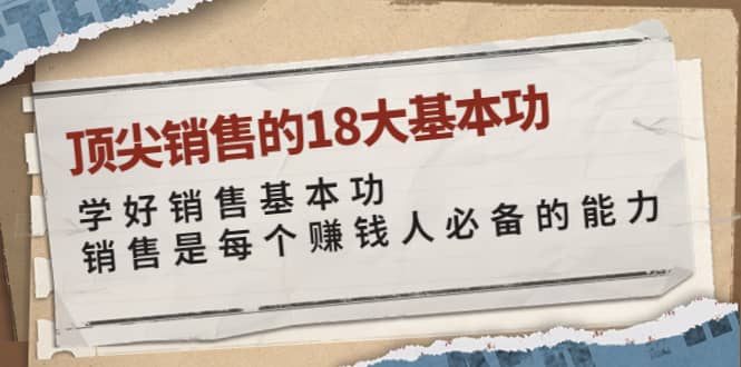 顶尖销售的18大基本功：学好销售基本功 销售是每个赚钱人必备的能力-创客一号