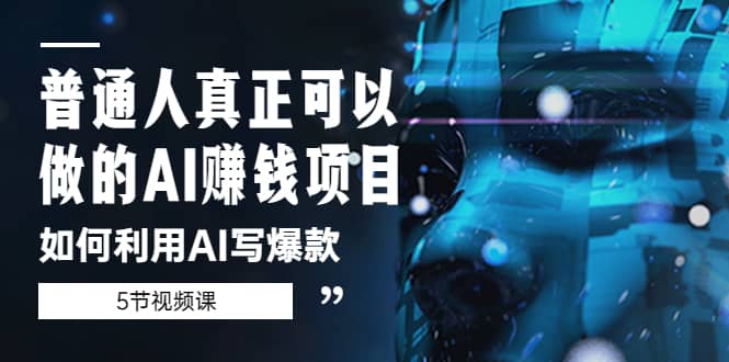 普通人真正可以做的AI赚钱项目-如何利用AI写爆款（5节视频课）-创客一号