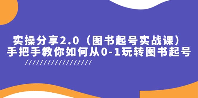 实操分享2.0（图书起号实战课），手把手教你如何从0-1玩转图书起号-创客一号