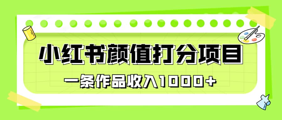 适合0基础小白的小红书颜值打分项目，一条作品收入1000+-创客一号
