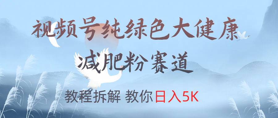 视频号纯绿色大健康粉赛道，教程拆解，教你日入5K-创客一号