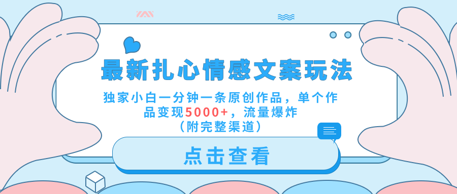 最新扎心情感文案玩法，独家小白一分钟一条原创作品，单个作品变现5000+，流量爆炸（附完整渠道）-创客一号