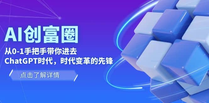 AI·创富圈，从0-1手把手带你进去ChatGPT时代，时代变革的先锋-创客一号