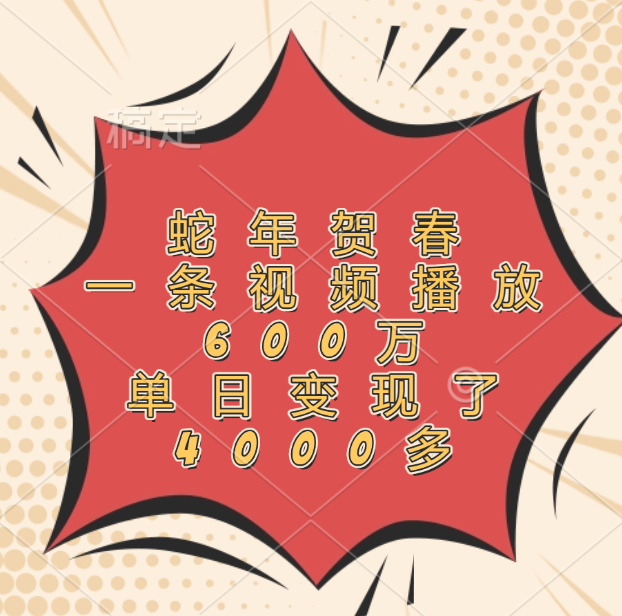 蛇年贺春，一条视频播放600万，单日变现了4000多-创客一号