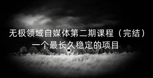 无极领域自媒体第二期课程（完结），一个最长久稳定的项目-创客一号