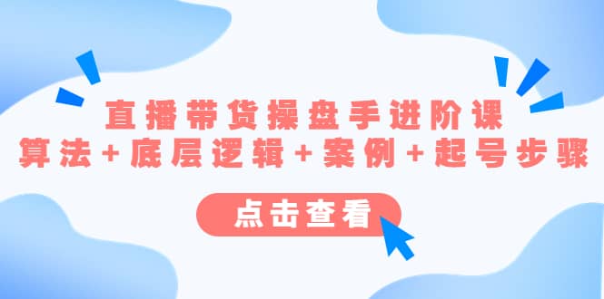 直播带货/操盘手/进阶课，算法+底层逻辑+案例+起号步骤-创客一号