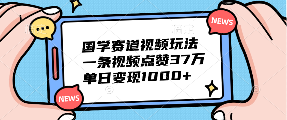 国学赛道视频玩法，单日变现1000+，一条视频点赞37万-创客一号