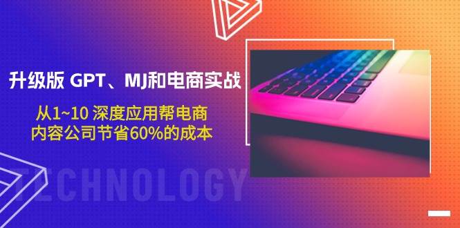 升级版 GPT、MJ和电商实战，从1~10 深度应用帮电商、内容公司节省60%的成本-创客一号