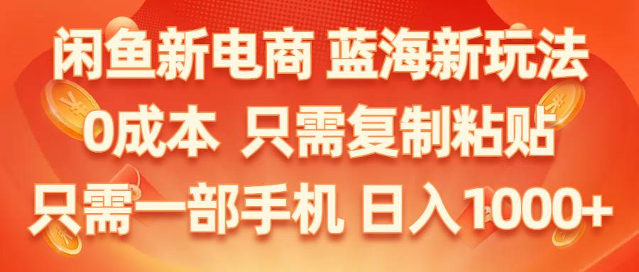 闲鱼新电商,蓝海新玩法,0成本,只需复制粘贴,小白轻松上手,只需一部手机…-创客一号