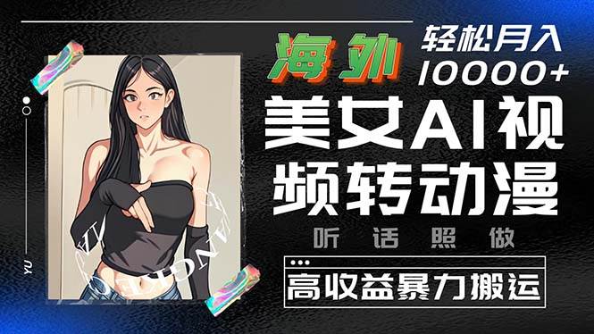 海外美女AI视频转动漫，高收益暴力搬运，听话照做，轻松月入10000+-创客一号