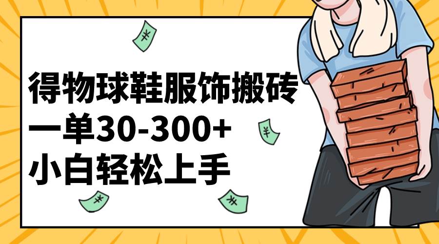 得物球鞋服饰搬砖一单30-300+ 小白轻松上手-创客一号