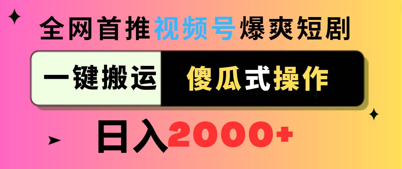 视频号爆爽短剧推广，一键搬运，傻瓜式操作，日入2000+-创客一号
