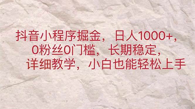 抖音小程序掘金，日人1000+，0粉丝0门槛，长期稳定，小白也能轻松上手-创客一号