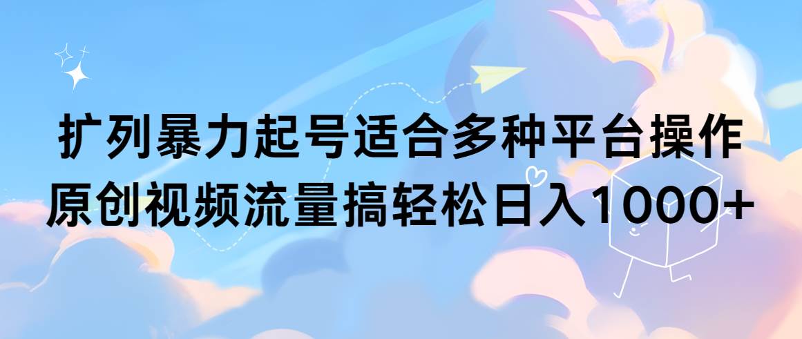 扩列暴力起号适合多种平台操作原创视频流量搞轻松日入1000+-创客一号