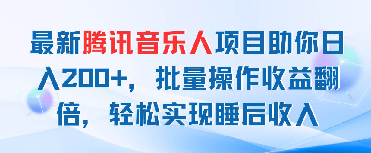 最新腾讯音乐人项目助你日入200+，批量操作收益翻倍，轻松实现睡后收入-创客一号