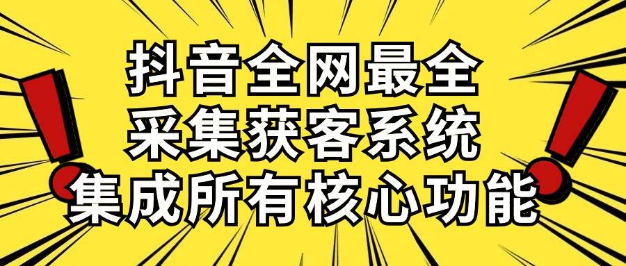 抖音全网最全采集获客系统，集成所有核心功能，日引500+-创客一号