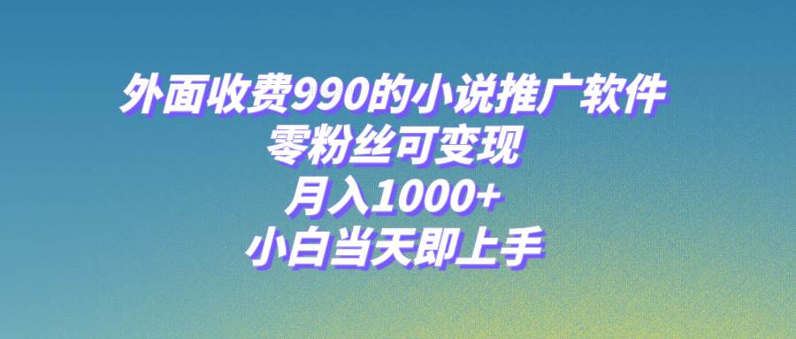 小说推广软件，零粉丝可变现，月入1000+，小白当天即上手【附189G素材】-创客一号