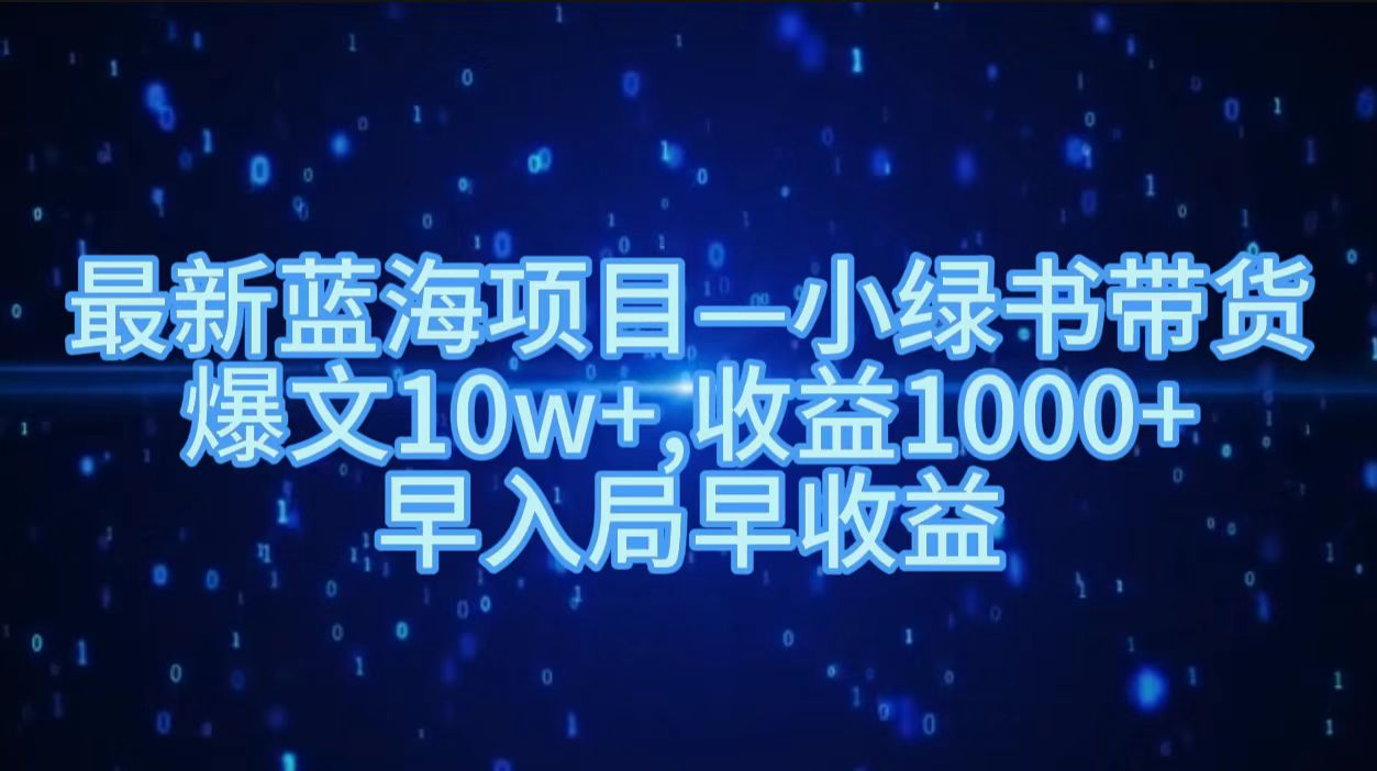最新蓝海项目小绿书带货，爆文10w＋，收益1000＋，早入局早获益！！-创客一号