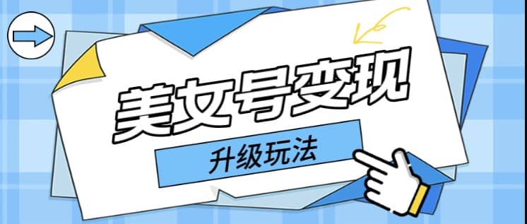 日入500+美女号变现最新升级玩法（详细实操教程）-创客一号