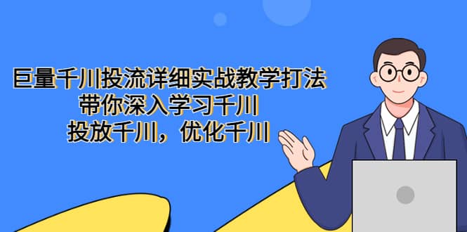 巨量千川投流详细实战教学打法：带你深入学习千川，投放千川，优化千川-创客一号