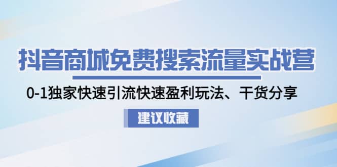 抖音商城免费搜索流量实战营：0-1独家快速引流快速盈利玩法、干货分享-创客一号
