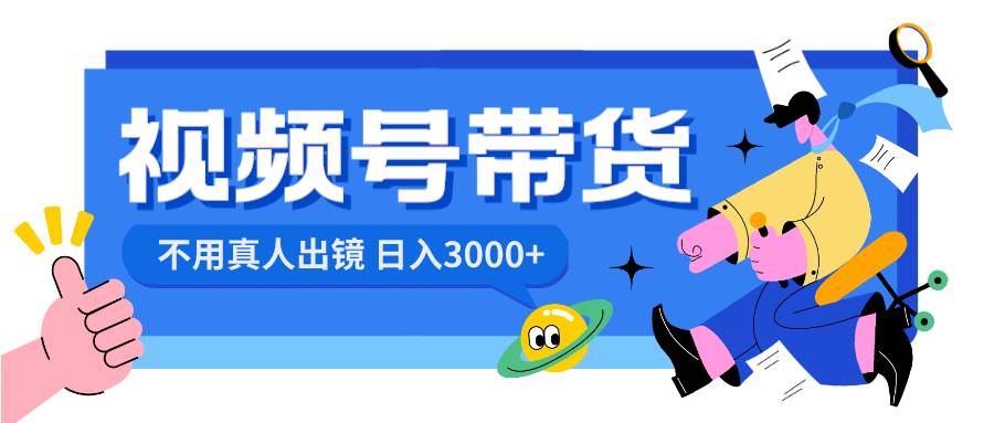 视频号带货，日入3000+，不用真人出镜-创客一号