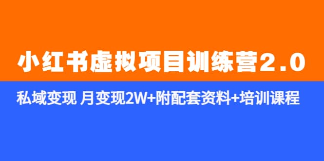 《小红书虚拟项目训练营2.0-更新》私域变现 月变现2W+附配套资料+培训课程-创客一号
