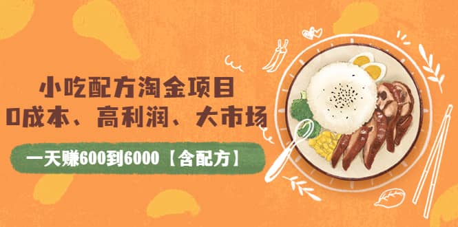 小吃配方淘金项目：0成本、高利润、大市场，一天赚600到6000【含配方】-创客一号