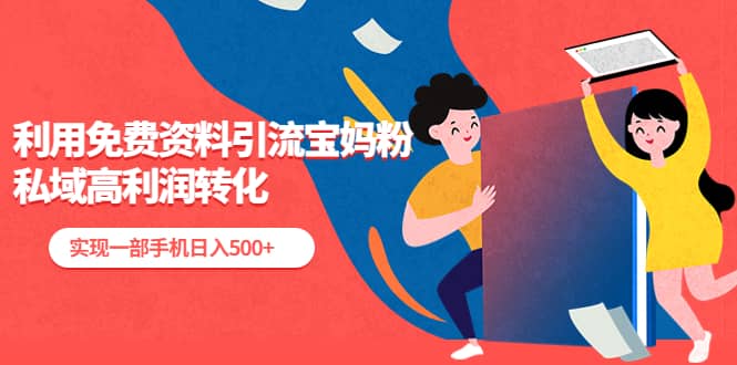 利用免费资料引流宝妈粉，私域高利润转化-创客一号