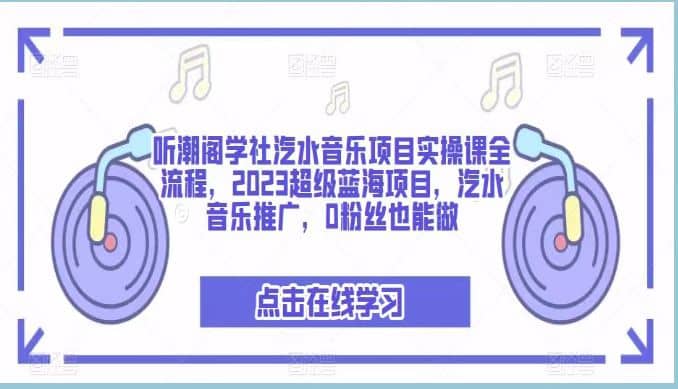 听潮阁学社汽水音乐项目实操课全流程，2023超级蓝海项目，汽水音乐推广，0粉丝也能做-创客一号