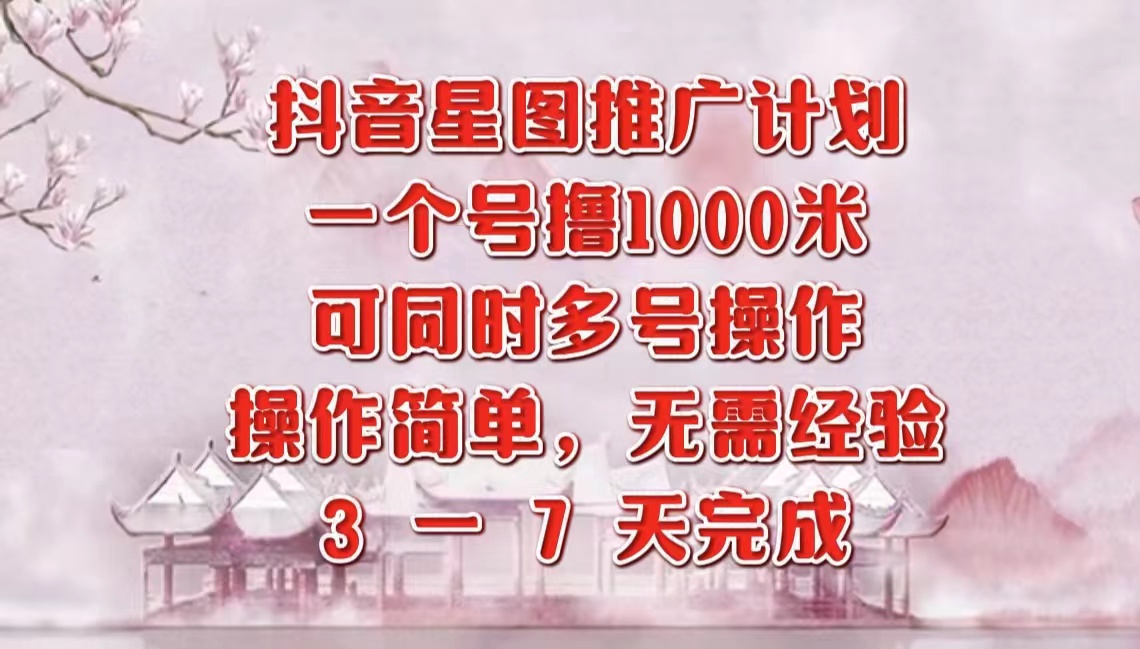 抖音星图推广项目，3-7天就能完成，每单1000元，可多号一起做-创客一号