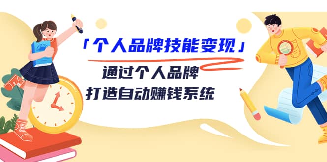 「个人品牌技能变现」通过个人品牌-打造自动赚钱系统（29节视频课程）-创客一号