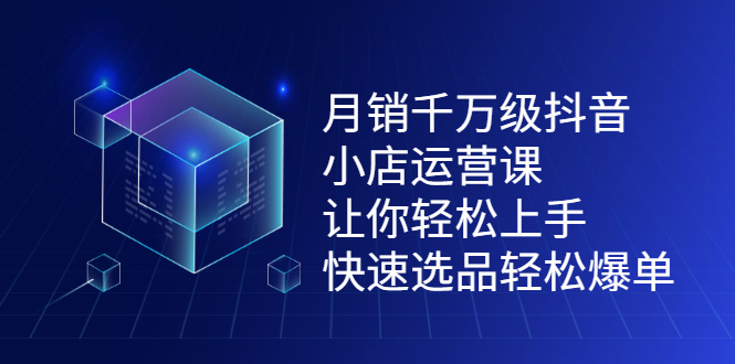 月销千万级抖音小店运营课，让你轻松上手、快速选品轻松爆单-创客一号