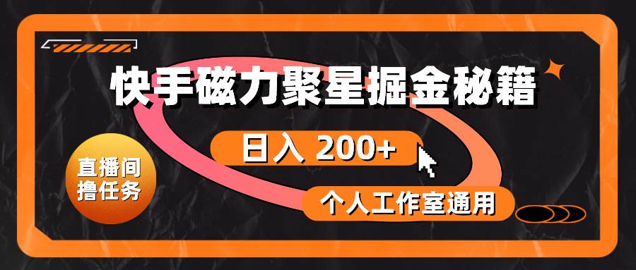 快手磁力聚星掘金秘籍，日入 200+，个人工作室通用-创客一号