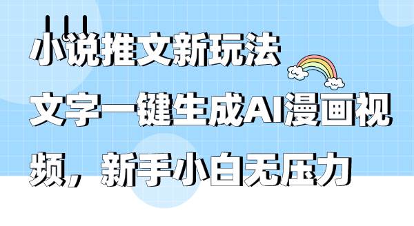 小说推文新玩法，文字一键生成AI漫画视频，新手小白无压力-创客一号
