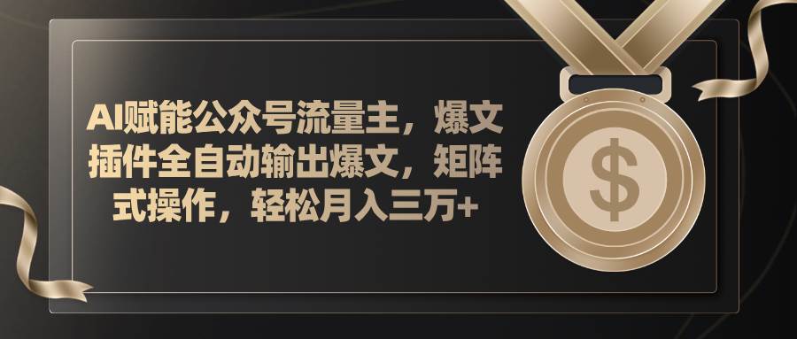 AI赋能公众号流量主，插件输出爆文，矩阵式操作，轻松月入三万+-创客一号