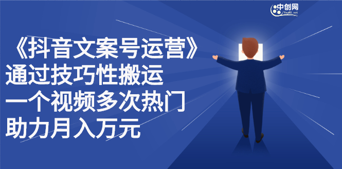 抖音文案号运营课程：技巧性搬运，一个视频多次热门，逐步变现-创客一号