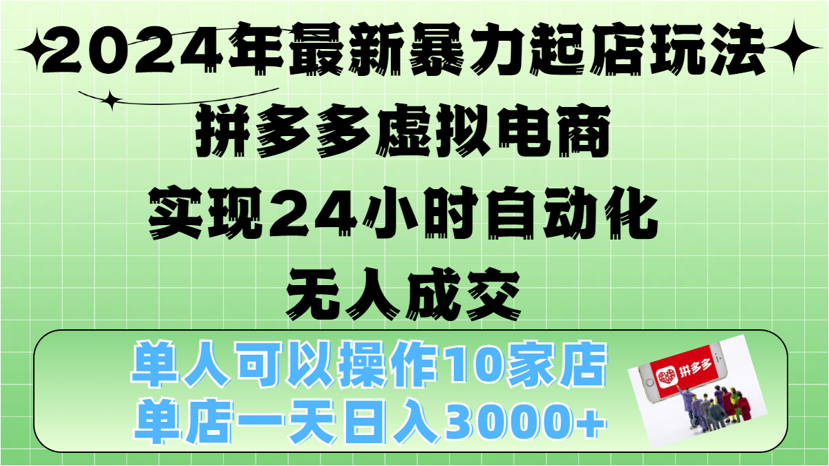 2024年最新暴力起店玩法，拼多多虚拟电商，实现24小时自动化无人成交，单人可以操作10家店，单店日入3000+-创客一号