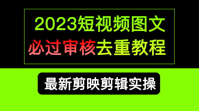 2023短视频和图文必过审核去重教程，剪映剪辑去重方法汇总实操，搬运必学-创客一号