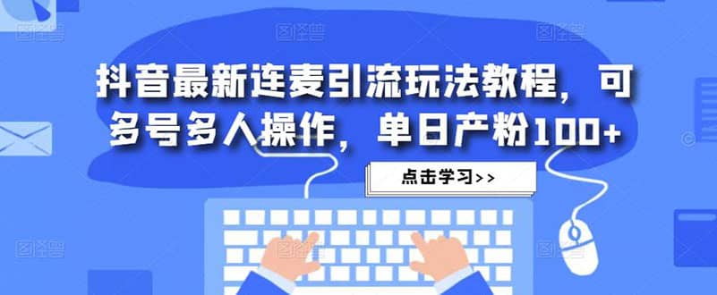 抖音最新连麦引流玩法教程，可多号多人操作-创客一号