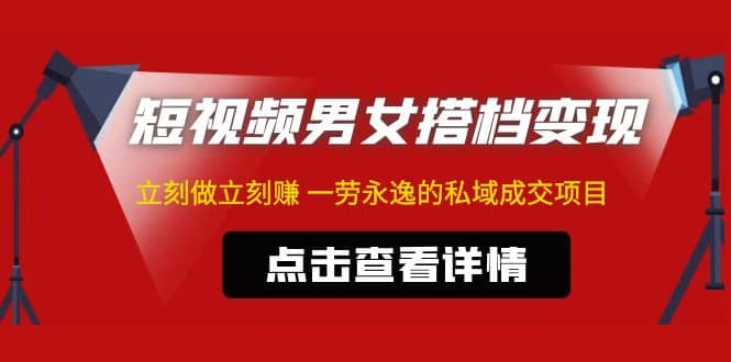 东哲·短视频男女搭档变现 立刻做立刻赚 一劳永逸的私域成交项目（不露脸）-创客一号