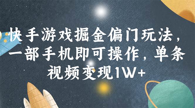 快手游戏掘金偏门玩法，一部手机即可操作，单条视频变现1W+-创客一号