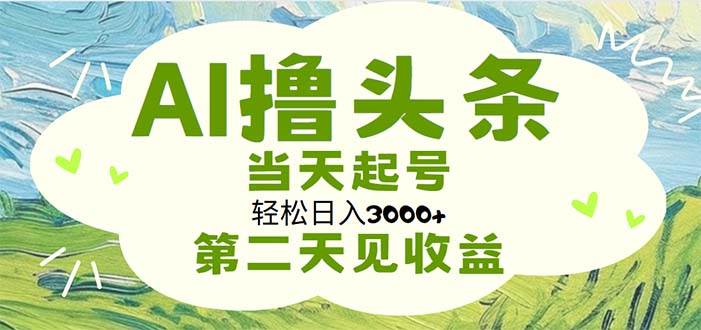 AI撸头条，轻松日入3000+无脑操作，当天起号，第二天见收益-创客一号