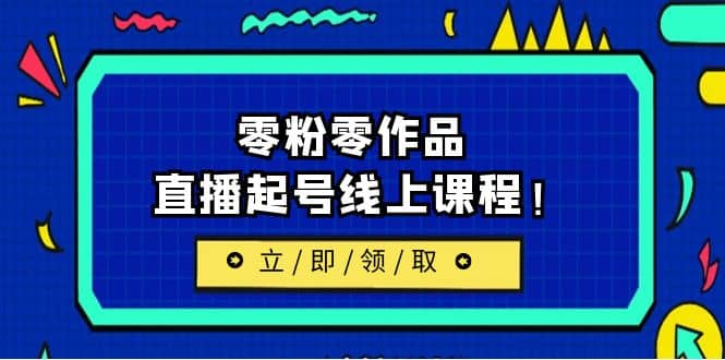 2023/7月最新线上课：更新两节，零粉零作品，直播起号线上课程-创客一号